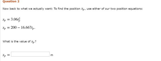 Question 2 Now back to what we actually want: To find the position Xp, use either of our two position equations: xp = 3.0612