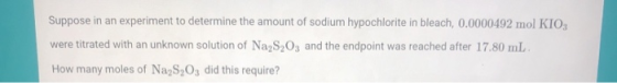 Suppose in an experiment to determine the amount of sodium hypochlorite in bleach, 0.0000492 mol KIO3 were titrated with an u