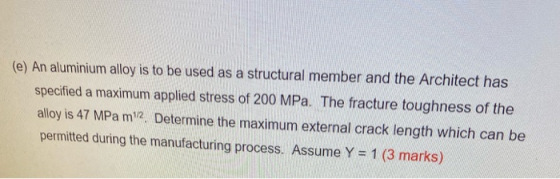 (e) An aluminium alloy is to be used as a structural member and the Architect has specified a maximum applied stress of 200 M