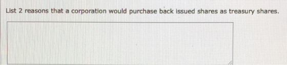 List 2 reasons that a corporation would purchase back issued shares as treasury shares.