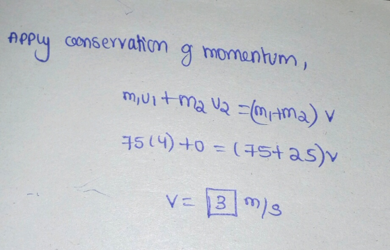 Apply conservation g momentum, muitma U2 =/m, tma) v 7514) +0 = (75+ as) V= 3 m/s