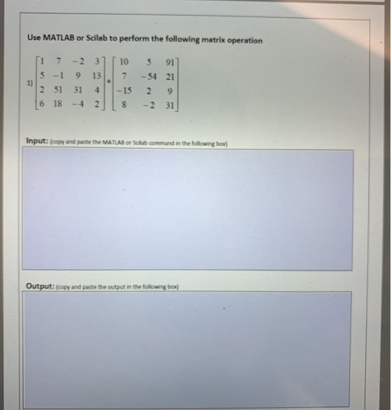 Use MATLAB or Scilab to perform the following matrix operation 1 7 -2 3 10 91 5 -1 1) 2 51 13 7 -54 21 31 4 -15 2 9 6 18 -4 -