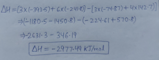 AH=[3X (-393-5)+6X(-241-)) - [3x6-74-87)+4x 142.7) =-1180.5 - 1450-8)-(-224.61 +570.8) 2631.3 - 346.19 DH = - 2977.49 kJ/mol