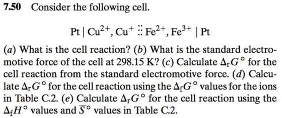 7.50 Consider the following cell. Pt Cu2+, Cu+ Fe2+, Fe3+ | Pt (a) What is the cell reaction? (b) What is the standard electr