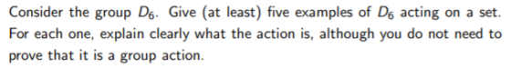 Consider the group D.. Give (at least) five examples of Do acting on a set. For each one, explain clearly what the action is,