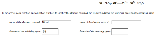 Ni + PbO2+ 4H+ Pb2+ + Ni2++ 21,0 In the above redox reaction, use oxidation numbers to identify the element oxidized the elem