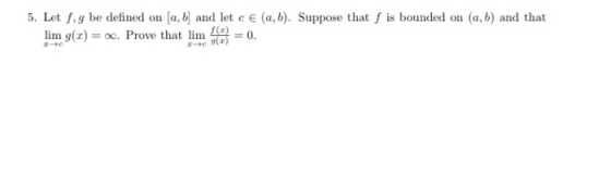 e 5. Let f. be defined on (a, b) and let c E (a,b). Suppose that f is bounded on (a,b) and that lim g(x) = 0. Prove that lim