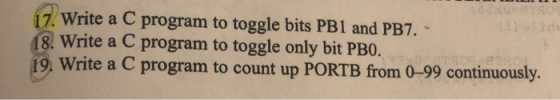 17. Write a C program to toggle bits PB1 and PB7. - 18. Write a C program to toggle only bit PBO. 19. Write a C program to co