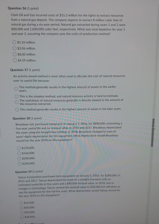 Question 16 (1 point) Clark Oil and Gas incurred costs of $15.3 million for the rights to extract resources from a natural ga