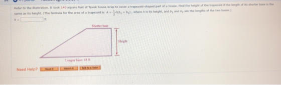 Refer to the illustration. It took 140 square feet of Tyvek house wrap to cover a trapezoid-shaped part of a house. Find the