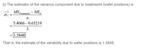 b) The estimator of the variance component due to treatments (wafer positions) is 2 MS Treatments In 5.4066-0.65219 =11.5848