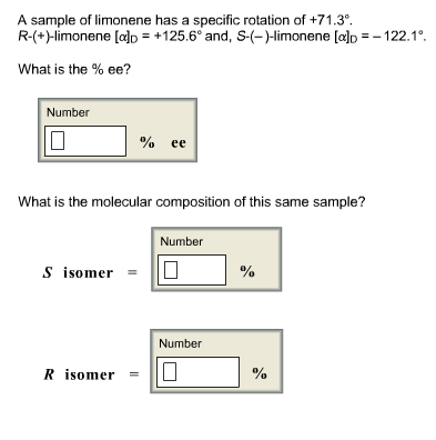 A sample of limonene has a specific rotation of +71.3 R-(+)-limonene [dD = + 125.6 and, S-(-)-limonene [a]D--1 22. 1 ®. What is the % ee? Number %ee What is the molecular composition of this same sample? Number s isomer = 1 % 1Somer Number R isomer-