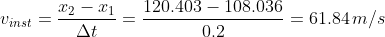 v_{inst}=rac{x_2-x_1}{Delta t}=rac{120.403-108.036}{0.2}=61.84,m/s