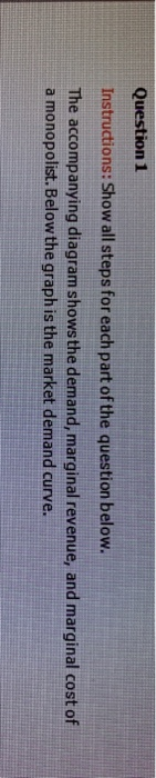 Question 1 Instructions: Show all steps for each part of the question below. The accompanying diagram shows the demand, margi