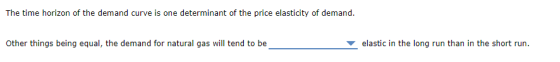 The time horizon of the demand curve is one determinant of the price elasticity of demand Other things being equal, the demand for natural gas will tend to be elastic in the long run than in the short run.