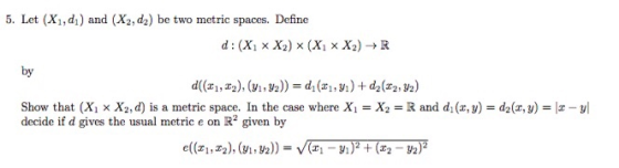 5. Let (X1,d) and (X2, da) be two metric spaces. Define d:(X x X2) X(X x X2) +R by d(11, 12), (91, 92)) = d; (41,71) + d2 (22