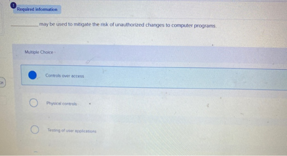 Required information may be used to mitigate the risk of unauthorized changes to computer programs. Multiple Choice Controls