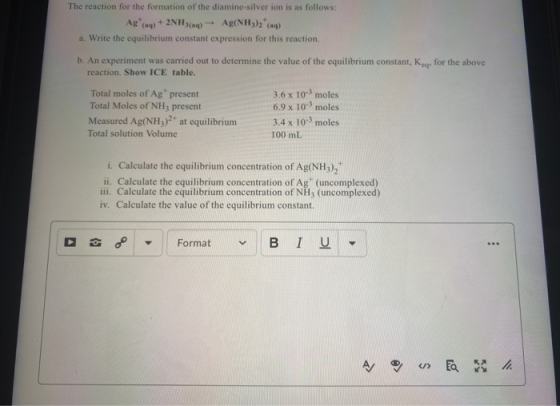 The reaction for the formation of the diamine-silver ion is as follows: Ag (aq) + 2NH3(aq) + Ag(NH3)2(aq) a. Write the equili