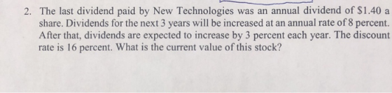 2. The last dividend paid by New Technologies was an annual dividend of $1.40 a share. Dividends for the next 3 years will be