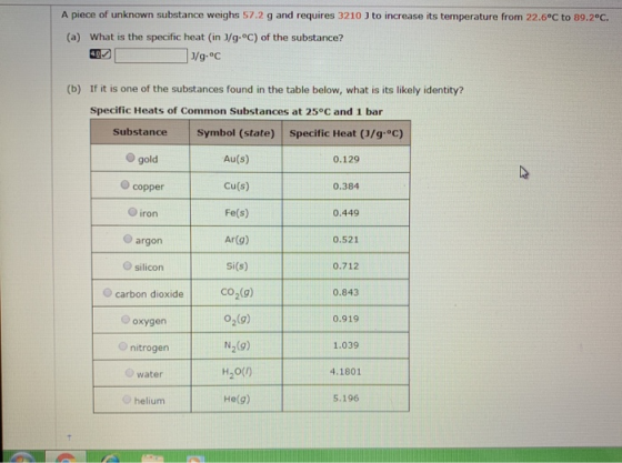 A piece of unknown substance weighs 57.2 g and requires 3210 ) to increase its temperature from 22.6°C to 89.2°C. (a) What is
