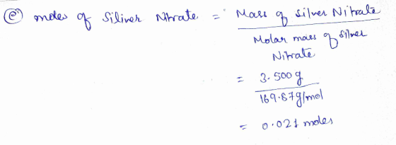 @ mole of Siliner Nitrate = Mars a silver Nitrate Molar mars of silmer Nitrate = 3.500 g 769.87 g/mol = 0.021 moles