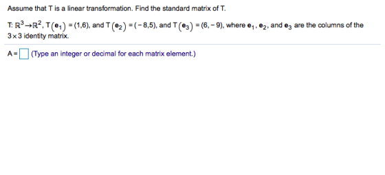 Assume that T is a linear transformation, Find the standard matrix of T. T: R3R2, T(e) = (1,6), and T T(e2) (-8,5), and IT(e3