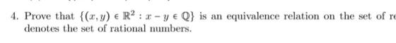 4. Prove that {(x,y) e R2 : x - ye Q} is an equivalence relation on the set of re denotes the set of rational numbers