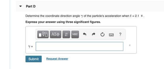 Part D Determine the coordinate direction angle γ of the particles acceleration when t-2.1 s Express your answer using three significant figures Submit Request Answer