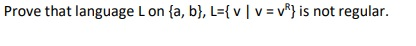 Prove that language Lon {a, b}, L={ vv = v*} is not regular.