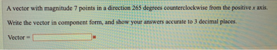 A vector with magnitude 7 points in a direction 265 degrees counterclockwise from the positive x axis. Write the vector in co