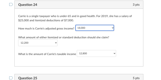 Question 24 3 pts Carrie is a single taxpayer who is under 65 and in good health. For 2019, she has a salary of $25,000 and i