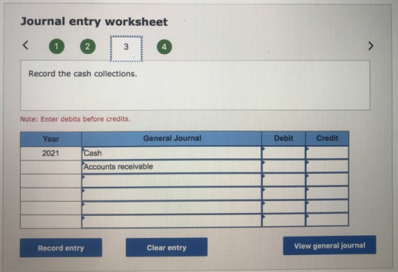 Journal entry worksheet 0 2 Record the cash collections. Note: Enter debits before credits. Year Debit Credit 2021 General Jo