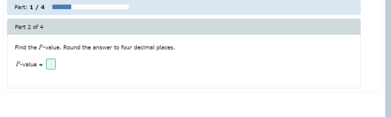 Part: 1/4 Part 2 of 4 Find the P-value. Round the answer to four decimal places. P-value =