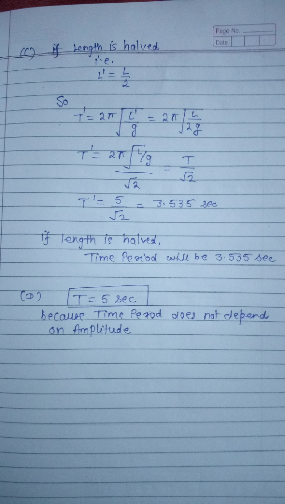 Page No. Date ( if Length is halved L= 5 T = 27 27/79 T 3.535 sec if length is halved, Time Period will be 3.535 see (1) I=5