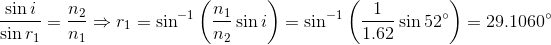 \frac{\sin i}{\sin r_1}=\frac{n_2}{n_1}\Rightarrow r_1=\sin^{-1}\left ( \frac{n_1}{n_2}\sin i \right )=\sin^{-1}\left ( \frac{1}{1.62}\sin 52\degree \right )=29.1060\degree
