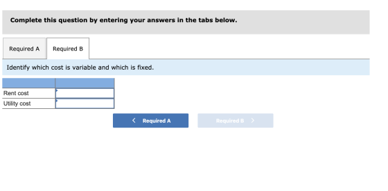 Complete this question by entering your answers in the tabs below. Required A Required B Identify which cost is variable and
