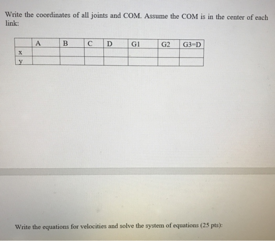Write the coordinates of all joints and COM. Assume the COM is in the center of each link: A B с D G1 G2 G3=D х у Write the e