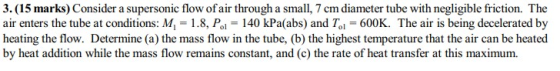 3. (15 marks) Consider a supersonic flow of air through a small, 7 cm diameter tube with negligible friction. The air enters