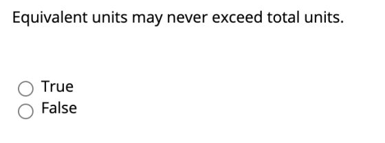 Equivalent units may never exceed total units. True False