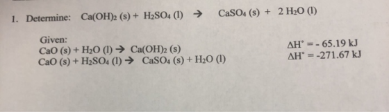 1. Determine: Ca(OH)2 (s) + H2SO4 (1) → CaSO4 (8) + 2 H20 (1) Given: CaO (s) + H2O (1) + Ca(OH)2 (s) CaO (s) + H2SO4 (1) + Ca