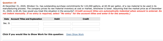 Question 10 At December 31, 2020, Windsor Co. has outstanding purchase commitments for 122,000 gallons, at $5.50 per gallon,