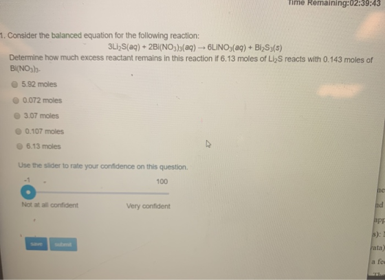 Time Remaining:02:39:43 1. Consider the balanced equation for the following reaction: 3LI2S(aq)+ 2Bi(NO3)3 (aq) 6LINO3(aq)+ B