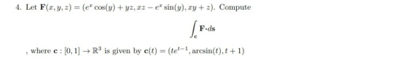 4. Let F(x, y, z) = (e cos(y) + yz, xz - e sin(y),ry+z). Compute 5.F-ds , where c: [0, 1] → R is given by c(t) = (tet, arcs
