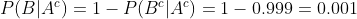 P(B|A^c) = 1 - P(B^c|A^c) = 1 - 0.999 = 0.001
