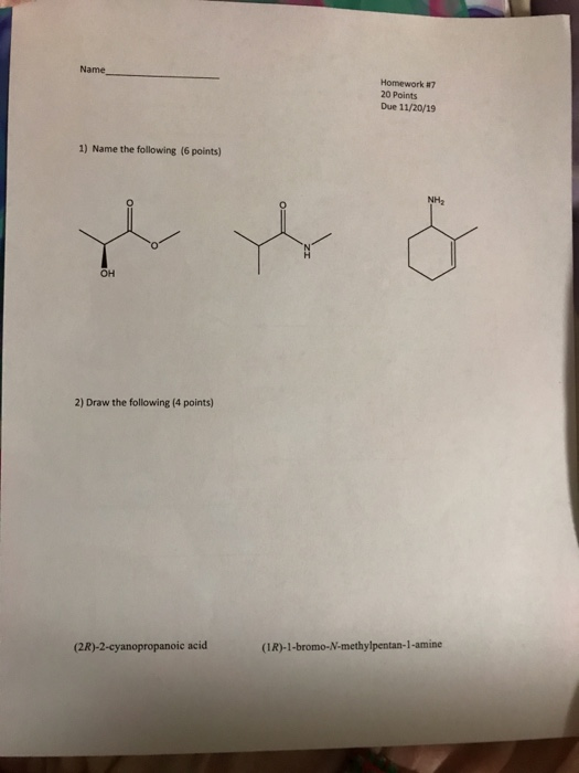 Name Homework #7 20 Points Due 11/20/19 1) Name the following (6 points) NH2 он 2) Draw the following (4 points) (1R)-1-bromo