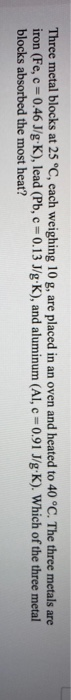 Three metal blocks at 25 °C, each weighing 10 g, are placed in an oven and heated to 40 °C. The three metals are iron (Fe,c=0