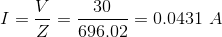 I = \frac{V}{Z} = \frac{30}{696.02} = 0.0431 \ A