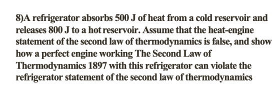 8)A refrigerator absorbs 500 J of heat from a cold reservoir and releases 800 J to a hot reservoir. Assume that the heat-engi