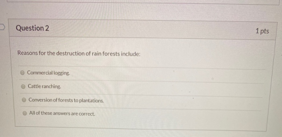 Question 2 1 pts Reasons for the destruction of rain forests include: Commercial logging Cattle ranching Conversion of forest