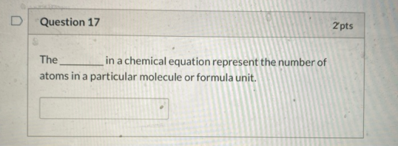 Question 17 2 pts The in a chemical equation represent the number of atoms in a particular molecule or formula unit.